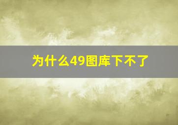 为什么49图库下不了