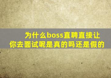 为什么boss直聘直接让你去面试呢是真的吗还是假的