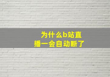 为什么b站直播一会自动断了