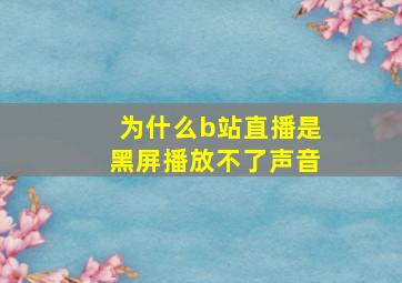 为什么b站直播是黑屏播放不了声音