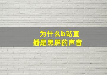 为什么b站直播是黑屏的声音