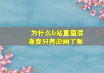 为什么b站直播清晰度只有原画了呢