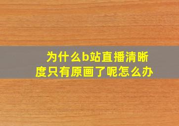 为什么b站直播清晰度只有原画了呢怎么办