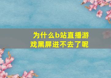 为什么b站直播游戏黑屏进不去了呢