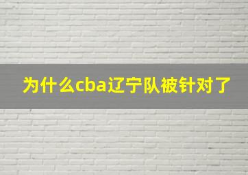 为什么cba辽宁队被针对了