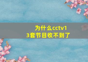 为什么cctv13套节目收不到了