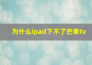 为什么ipad下不了芒果tv