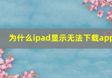 为什么ipad显示无法下载app