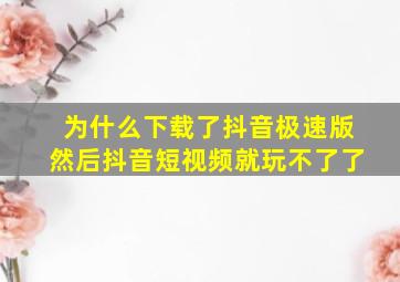 为什么下载了抖音极速版然后抖音短视频就玩不了了