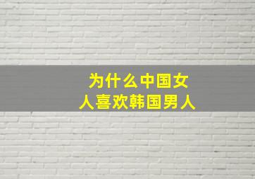 为什么中国女人喜欢韩国男人