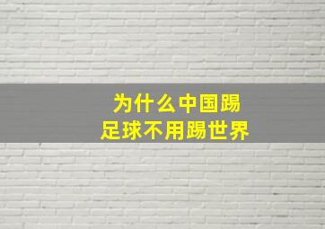 为什么中国踢足球不用踢世界