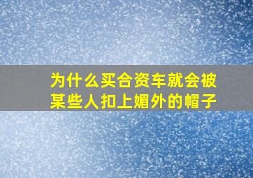 为什么买合资车就会被某些人扣上媚外的帽子