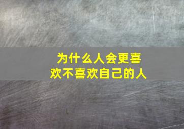 为什么人会更喜欢不喜欢自己的人