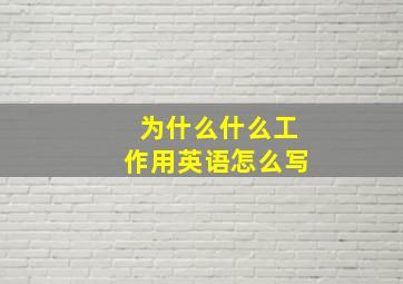 为什么什么工作用英语怎么写