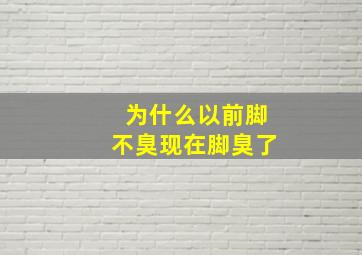 为什么以前脚不臭现在脚臭了