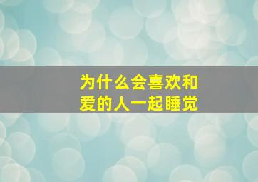 为什么会喜欢和爱的人一起睡觉