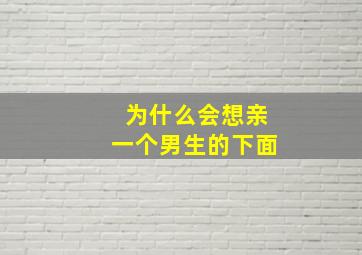 为什么会想亲一个男生的下面