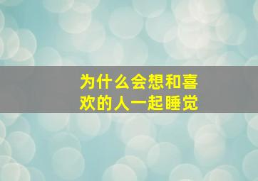 为什么会想和喜欢的人一起睡觉