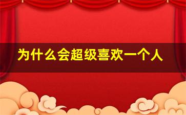 为什么会超级喜欢一个人