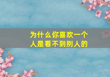 为什么你喜欢一个人是看不到别人的