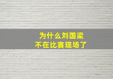 为什么刘国梁不在比赛现场了