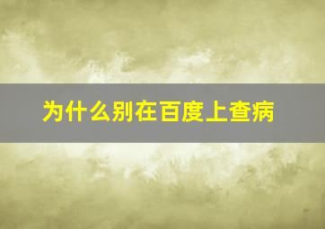 为什么别在百度上查病