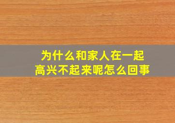 为什么和家人在一起高兴不起来呢怎么回事