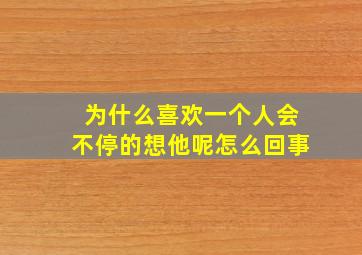 为什么喜欢一个人会不停的想他呢怎么回事