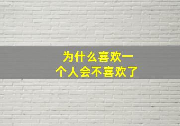 为什么喜欢一个人会不喜欢了