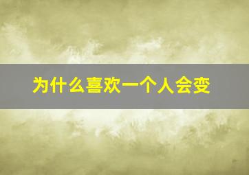 为什么喜欢一个人会变