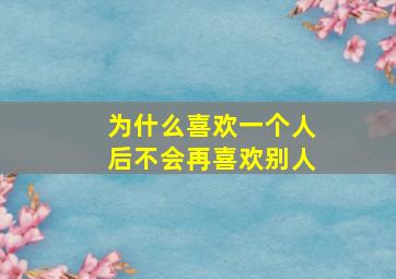 为什么喜欢一个人后不会再喜欢别人