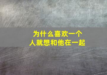 为什么喜欢一个人就想和他在一起