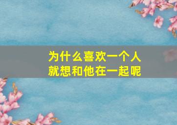 为什么喜欢一个人就想和他在一起呢