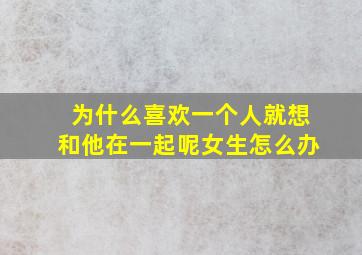 为什么喜欢一个人就想和他在一起呢女生怎么办