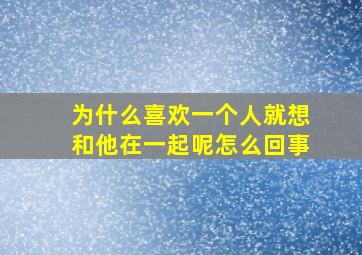 为什么喜欢一个人就想和他在一起呢怎么回事