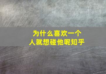 为什么喜欢一个人就想碰他呢知乎