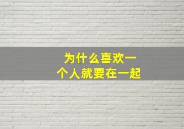 为什么喜欢一个人就要在一起