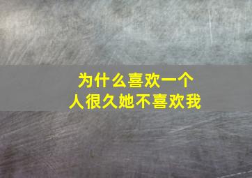 为什么喜欢一个人很久她不喜欢我