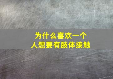 为什么喜欢一个人想要有肢体接触