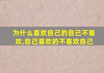 为什么喜欢自己的自己不喜欢,自己喜欢的不喜欢自己