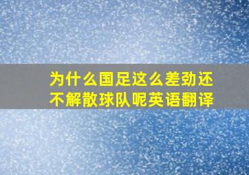 为什么国足这么差劲还不解散球队呢英语翻译