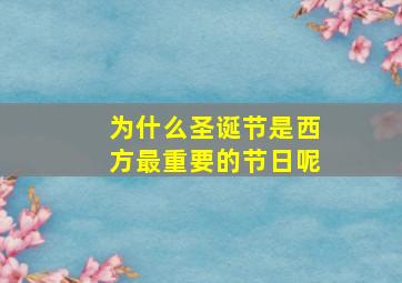 为什么圣诞节是西方最重要的节日呢