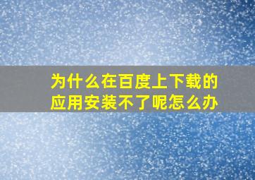 为什么在百度上下载的应用安装不了呢怎么办