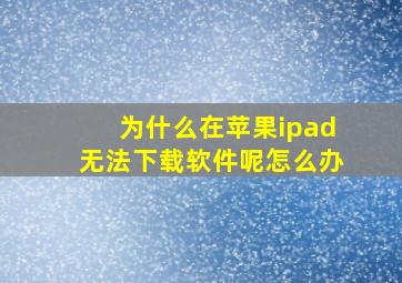 为什么在苹果ipad无法下载软件呢怎么办