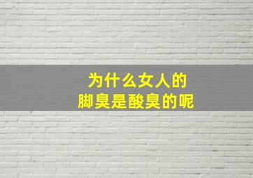 为什么女人的脚臭是酸臭的呢