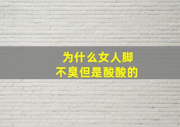 为什么女人脚不臭但是酸酸的