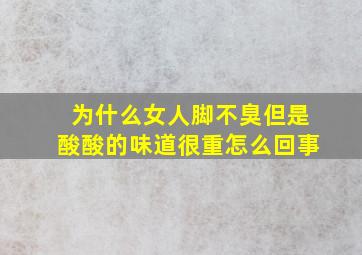 为什么女人脚不臭但是酸酸的味道很重怎么回事