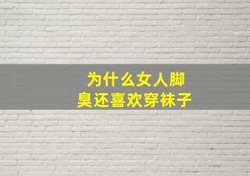 为什么女人脚臭还喜欢穿袜子