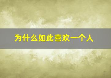 为什么如此喜欢一个人