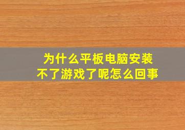 为什么平板电脑安装不了游戏了呢怎么回事